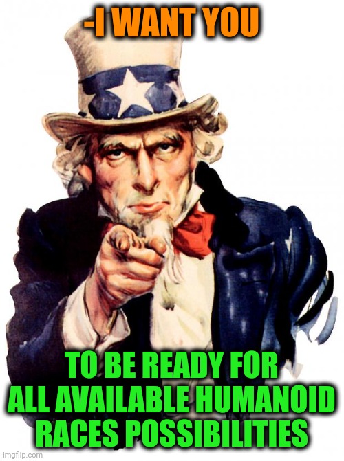 -All possible intuition. | -I WANT YOU; TO BE READY FOR ALL AVAILABLE HUMANOID RACES POSSIBILITIES | image tagged in memes,uncle sam,human race,is it possible to learn this power,i want you for us army,government shutdown | made w/ Imgflip meme maker
