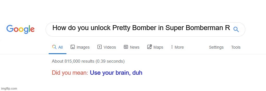 ? | How do you unlock Pretty Bomber in Super Bomberman R; Use your brain, duh | image tagged in did you mean | made w/ Imgflip meme maker