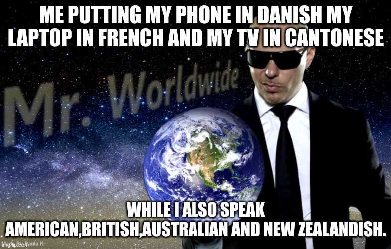 Mr Worldwide | ME PUTTING MY PHONE IN DANISH MY LAPTOP IN FRENCH AND MY TV IN CANTONESE; WHILE I ALSO SPEAK AMERICAN,BRITISH,AUSTRALIAN AND NEW ZEALANDISH. | image tagged in mr worldwide | made w/ Imgflip meme maker