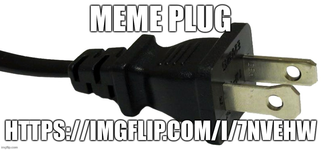 plug | MEME PLUG; HTTPS://IMGFLIP.COM/I/7NVEHW | image tagged in plug | made w/ Imgflip meme maker