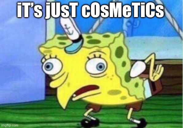 It’s just cosmetics | iT’s jUsT cOsMeTiCs | image tagged in memes,mocking spongebob | made w/ Imgflip meme maker