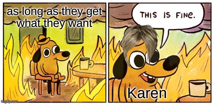 This Is Fine | as long as they get
what they want; Karen | image tagged in memes,this is fine | made w/ Imgflip meme maker