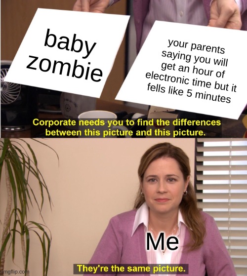 Daliy memes # 1 | baby zombie; your parents saying you will get an hour of electronic time but it fells like 5 minutes; Me | image tagged in memes,they're the same picture | made w/ Imgflip meme maker