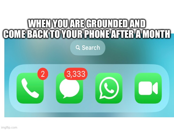 This is a screen shot form my phone | WHEN YOU ARE GROUNDED AND COME BACK TO YOUR PHONE AFTER A MONTH | image tagged in phone,funny | made w/ Imgflip meme maker