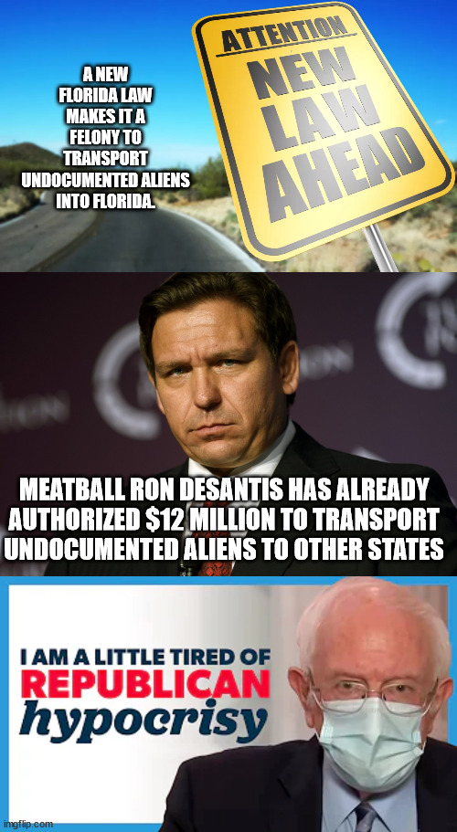 Play by your own rules. 3rd degree felony for each person. Lock up the meatball. | A NEW FLORIDA LAW MAKES IT A FELONY TO TRANSPORT UNDOCUMENTED ALIENS INTO FLORIDA. MEATBALL RON DESANTIS HAS ALREADY AUTHORIZED $12 MILLION TO TRANSPORT UNDOCUMENTED ALIENS TO OTHER STATES | image tagged in republican hypocrisy,slimy meatball ron,florida man | made w/ Imgflip meme maker