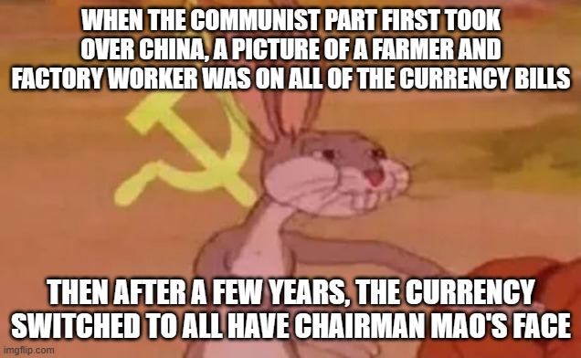 Bugs bunny communist | WHEN THE COMMUNIST PART FIRST TOOK OVER CHINA, A PICTURE OF A FARMER AND FACTORY WORKER WAS ON ALL OF THE CURRENCY BILLS THEN AFTER A FEW YE | image tagged in bugs bunny communist | made w/ Imgflip meme maker
