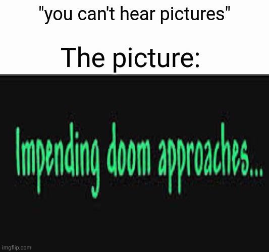 Impending doom approaches | "you can't hear pictures"; The picture: | image tagged in impending doom approaches,terraria,moon lord,you can't hear pictures | made w/ Imgflip meme maker