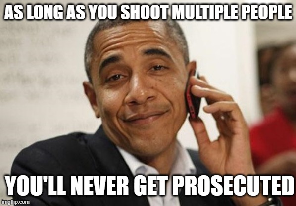 Obama Smug | AS LONG AS YOU SHOOT MULTIPLE PEOPLE YOU'LL NEVER GET PROSECUTED | image tagged in obama smug | made w/ Imgflip meme maker
