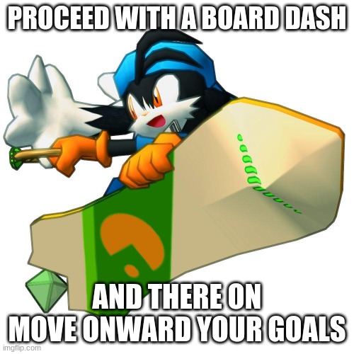 Be Klonoa'd | PROCEED WITH A BOARD DASH; AND THERE ON MOVE ONWARD YOUR GOALS | image tagged in klonoa,namco,bandainamco,namcobandai,bamco,smashbroscontender | made w/ Imgflip meme maker