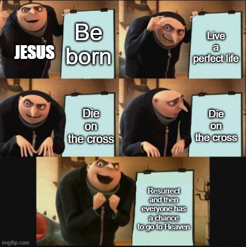 5 panel gru meme | Be born Live a perfect life Die on the cross Die on the cross Resurrect and then everyone has a chance to go to Heaven JESUS | image tagged in 5 panel gru meme | made w/ Imgflip meme maker