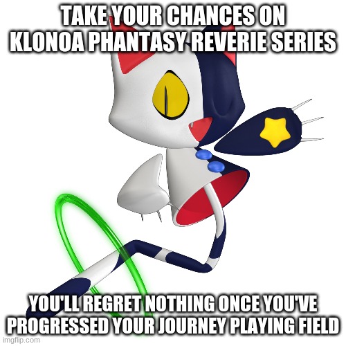 A welcome opened path towards Klonoa games | TAKE YOUR CHANCES ON KLONOA PHANTASY REVERIE SERIES; YOU'LL REGRET NOTHING ONCE YOU'VE PROGRESSED YOUR JOURNEY PLAYING FIELD | image tagged in klonoa,namco,bandainamco,namcobandai,bamco,smashbroscontender | made w/ Imgflip meme maker