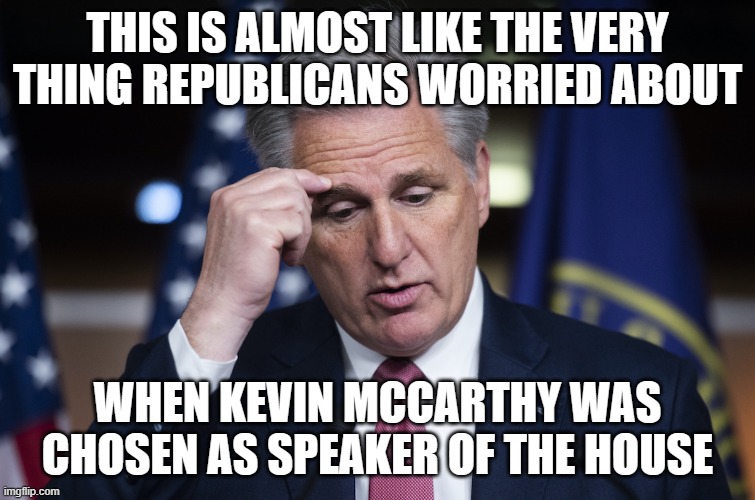 Kevin McCarthy, jellyfish, thinking up a lie | THIS IS ALMOST LIKE THE VERY THING REPUBLICANS WORRIED ABOUT WHEN KEVIN MCCARTHY WAS CHOSEN AS SPEAKER OF THE HOUSE | image tagged in kevin mccarthy jellyfish thinking up a lie | made w/ Imgflip meme maker