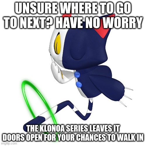 Where a game series leaves its door open to you | UNSURE WHERE TO GO TO NEXT? HAVE NO WORRY; THE KLONOA SERIES LEAVES IT DOORS OPEN FOR YOUR CHANCES TO WALK IN | image tagged in klonoa,namco,bandainamco,namcobandai,bamco,smashbroscontender | made w/ Imgflip meme maker