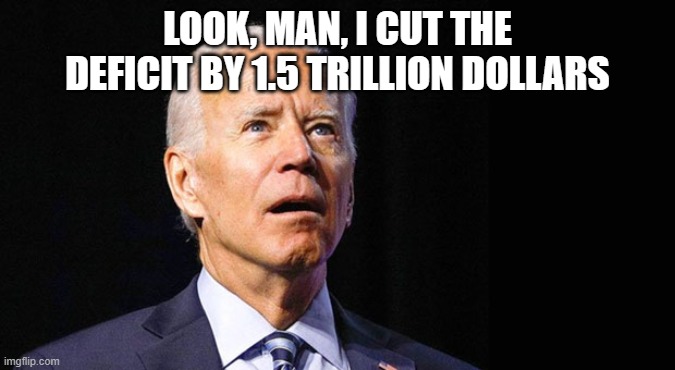 Confused joe biden | LOOK, MAN, I CUT THE DEFICIT BY 1.5 TRILLION DOLLARS | image tagged in confused joe biden | made w/ Imgflip meme maker