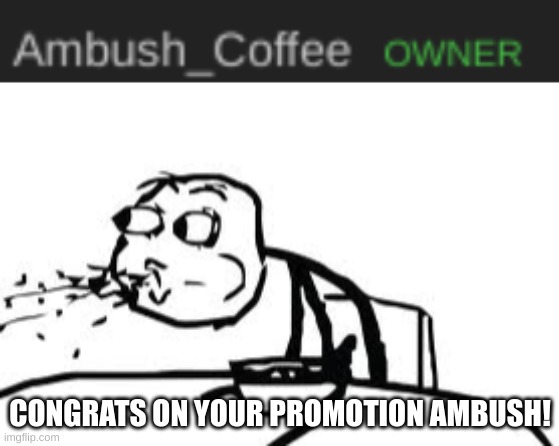 Mod Post | CONGRATS ON YOUR PROMOTION AMBUSH! | image tagged in memes,cereal guy spitting,smg4 | made w/ Imgflip meme maker
