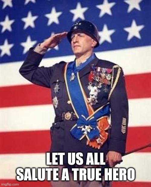 Patton Salutes You | LET US ALL SALUTE A TRUE HERO | image tagged in patton salutes you | made w/ Imgflip meme maker