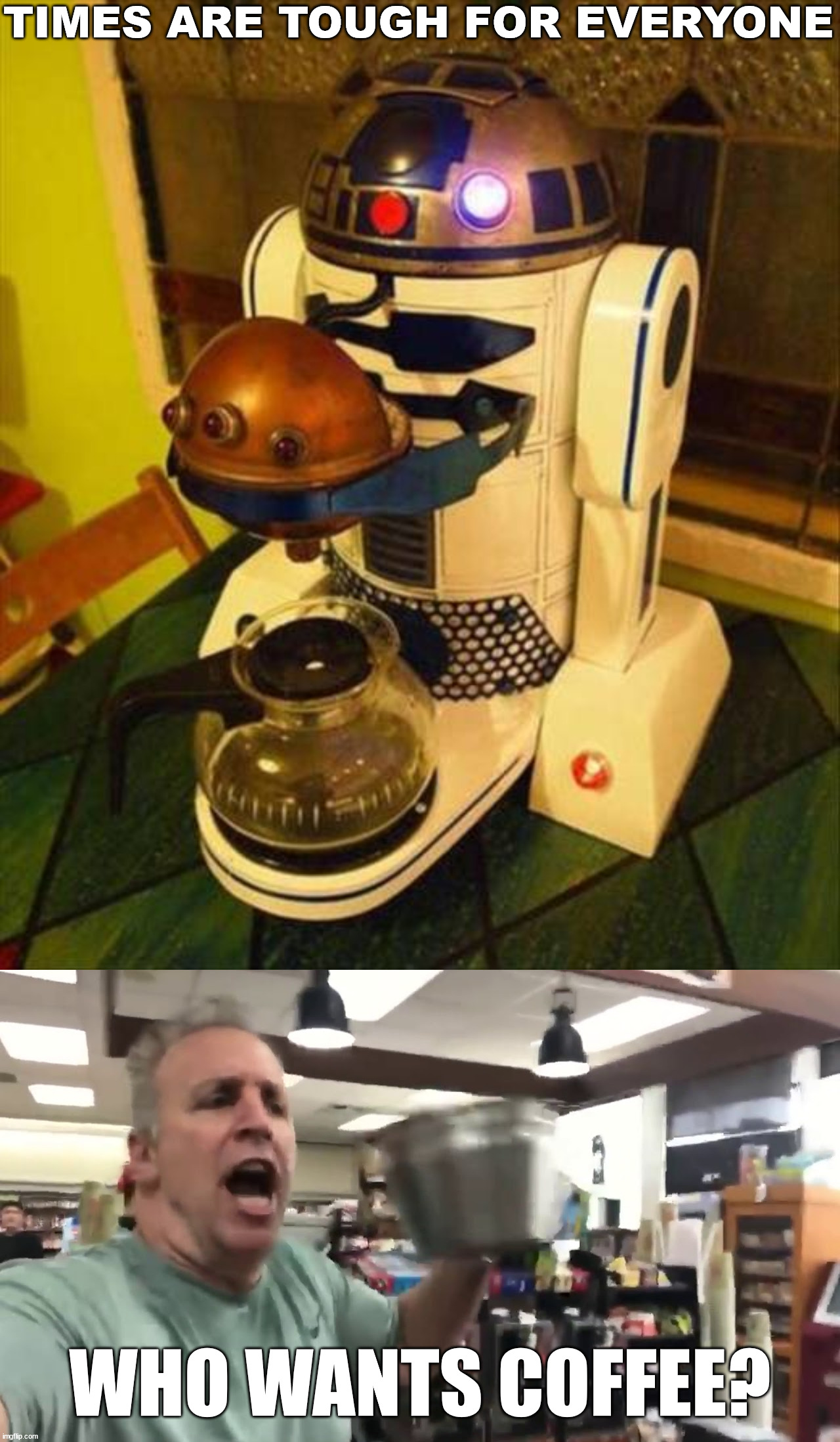 I think this was a built in capability | TIMES ARE TOUGH FOR EVERYONE; WHO WANTS COFFEE? | image tagged in who wants coffee,r2d2 | made w/ Imgflip meme maker