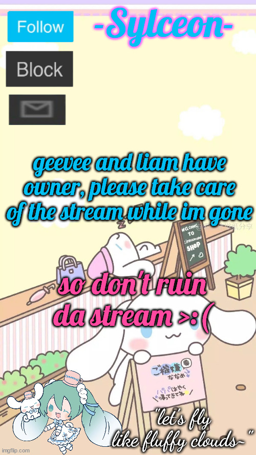 cinnamon | geevee and liam have owner, please take care of the stream while im gone; so don't ruin da stream >:( | image tagged in cinnamon | made w/ Imgflip meme maker