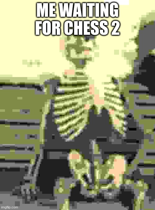 Waiting Skeleton | ME WAITING FOR CHESS 2 | image tagged in memes,waiting skeleton | made w/ Imgflip meme maker