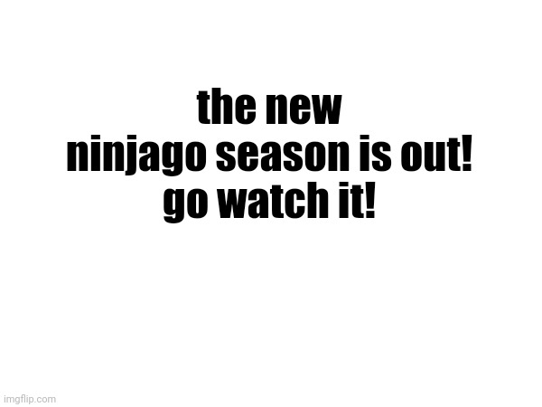 do it. | the new ninjago season is out!
go watch it! | made w/ Imgflip meme maker