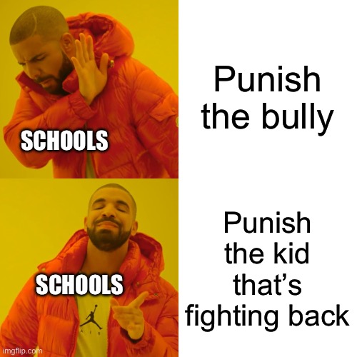 It’s relatable lol also attempt #2 to get famous | Punish the bully; SCHOOLS; Punish the kid that’s fighting back; SCHOOLS | image tagged in memes,drake hotline bling | made w/ Imgflip meme maker