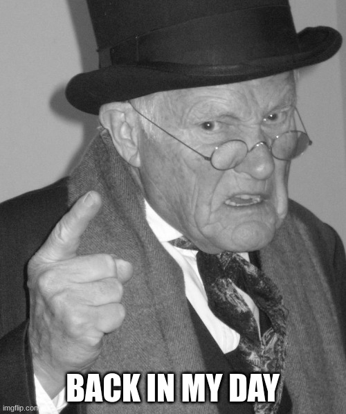 Back in my day | BACK IN MY DAY | image tagged in back in my day | made w/ Imgflip meme maker