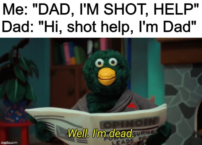 Dad took it too far... | Me: "DAD, I'M SHOT, HELP"; Dad: "Hi, shot help, I'm Dad" | image tagged in well im dead | made w/ Imgflip meme maker