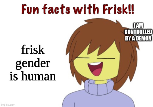 Fun Facts With Frisk!! | I AM CONTROLLED BY A DEMON; frisk gender is human | image tagged in fun facts with frisk | made w/ Imgflip meme maker