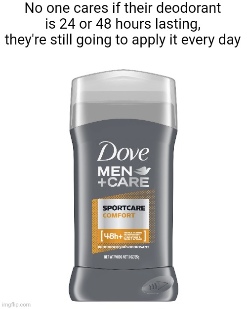 Meme #1,677 | No one cares if their deodorant is 24 or 48 hours lasting, they're still going to apply it every day | image tagged in shower thoughts,memes,deodorant,true,relatable,so true | made w/ Imgflip meme maker