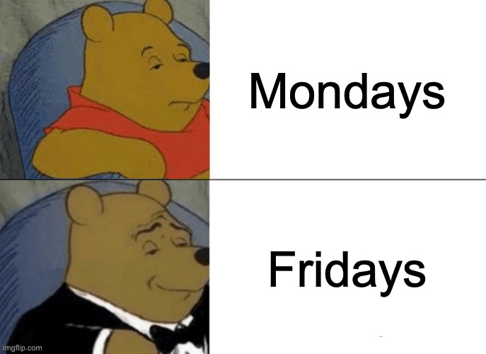 Pooh | Mondays; Fridays | image tagged in memes,tuxedo winnie the pooh,funny memes | made w/ Imgflip meme maker