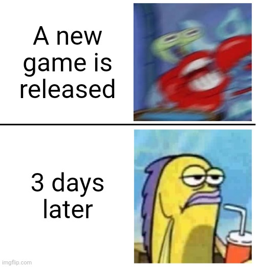 Its true isn't it | A new game is released; 3 days later | image tagged in excited vs bored,memes,funny,video games,relatable,mr krabs blur meme | made w/ Imgflip meme maker