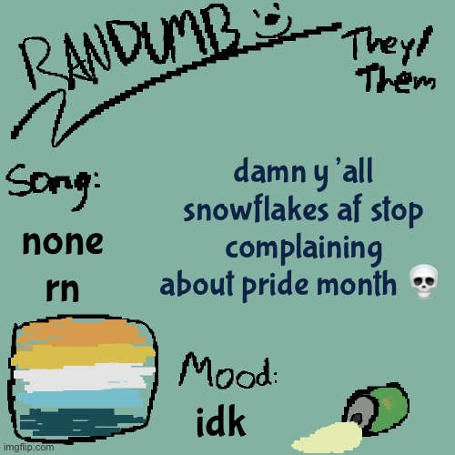 silly | damn y’all snowflakes af stop complaining about pride month 💀; none rn; idk | image tagged in randumb template 3 | made w/ Imgflip meme maker