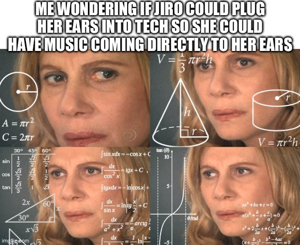 Why does she even have headphones | ME WONDERING IF JIRO COULD PLUG HER EARS INTO TECH SO SHE COULD HAVE MUSIC COMING DIRECTLY TO HER EARS | image tagged in calculating meme,my hero academia,mha | made w/ Imgflip meme maker