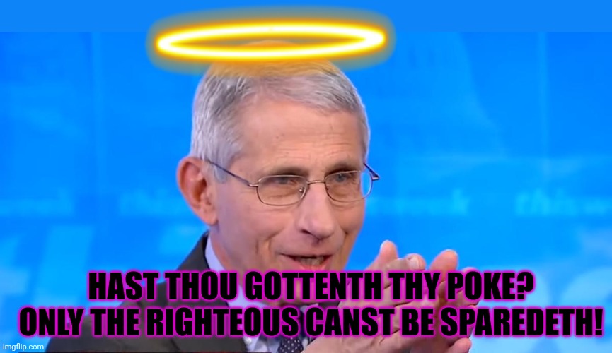 Dr. Fauci 2020 | HAST THOU GOTTENTH THY POKE? ONLY THE RIGHTEOUS CANST BE SPAREDETH! | image tagged in dr fauci 2020 | made w/ Imgflip meme maker
