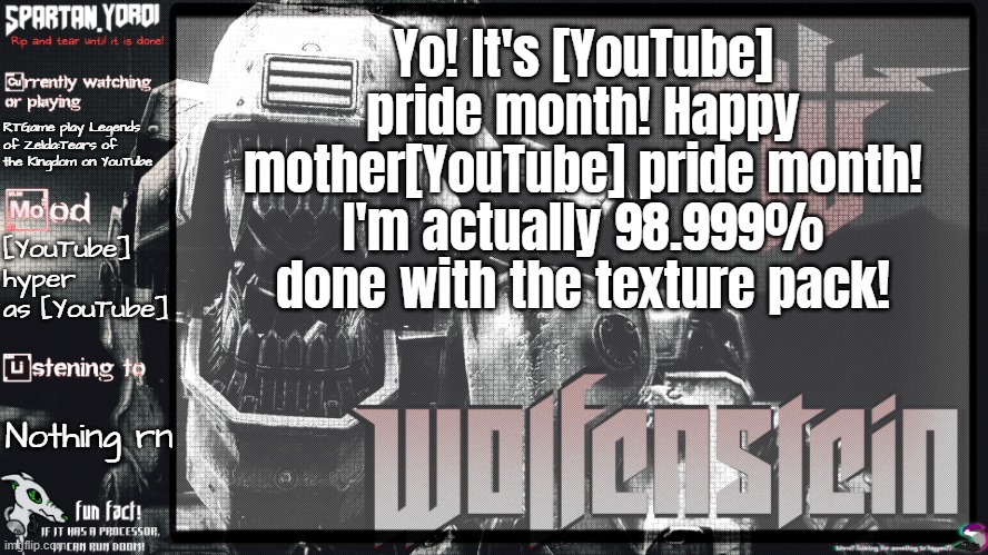 Almost done gays....almost.... | Yo! It's [YouTube] pride month! Happy mother[YouTube] pride month! I'm actually 98.999% done with the texture pack! RTGame play Legends of Zelda:Tears of the Kingdom on YouTube; [YouTube] hyper as [YouTube]; Nothing rn | image tagged in spartan yoroi's panzerhund template | made w/ Imgflip meme maker