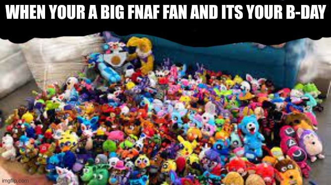 when your a big fnaf fan | WHEN YOUR A BIG FNAF FAN AND ITS YOUR B-DAY | image tagged in fnaf | made w/ Imgflip meme maker