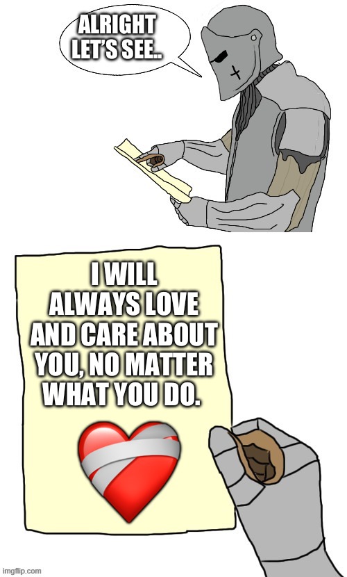 I may not like what you do, but I’ll still care about you | ALRIGHT LET’S SEE.. I WILL ALWAYS LOVE AND CARE ABOUT YOU, NO MATTER WHAT YOU DO. ❤️‍🩹 | image tagged in lets see crusader made by the_right_minded_knight,wholesome | made w/ Imgflip meme maker