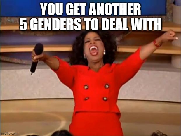 Oprah You Get A Meme | YOU GET ANOTHER 5 GENDERS TO DEAL WITH | image tagged in memes,oprah you get a | made w/ Imgflip meme maker