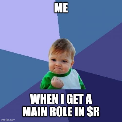 Success Kid Meme | ME; WHEN I GET A MAIN ROLE IN SR | image tagged in memes,success kid | made w/ Imgflip meme maker