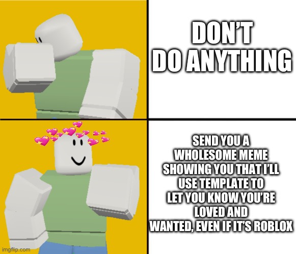 I’ll use pretty much anything lol | DON’T DO ANYTHING; SEND YOU A WHOLESOME MEME SHOWING YOU THAT I’LL USE TEMPLATE TO LET YOU KNOW YOU’RE LOVED AND WANTED, EVEN IF IT’S ROBLOX | image tagged in roblox drake format,wholesome | made w/ Imgflip meme maker