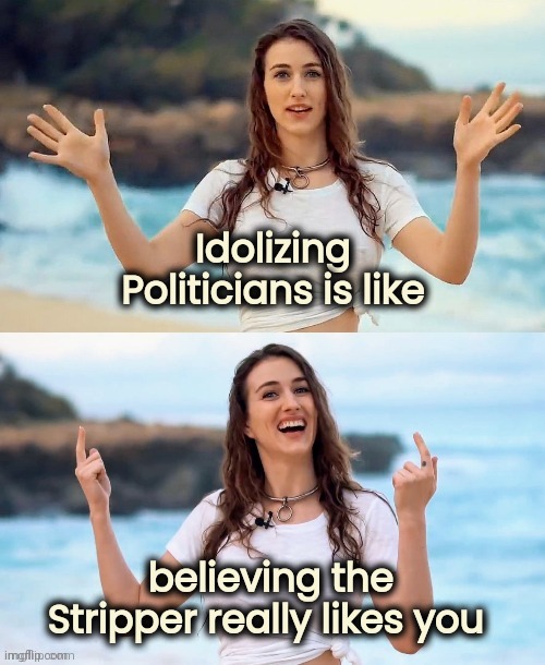 Beach joke | Idolizing Politicians is like believing the Stripper really likes you | image tagged in beach joke | made w/ Imgflip meme maker