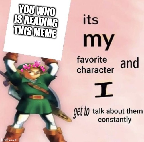 they’re MY FAVORITE PERSON hmph | YOU WHO IS READING THIS MEME | image tagged in it is my favorite character and i get get talk them constantly,wholesome | made w/ Imgflip meme maker