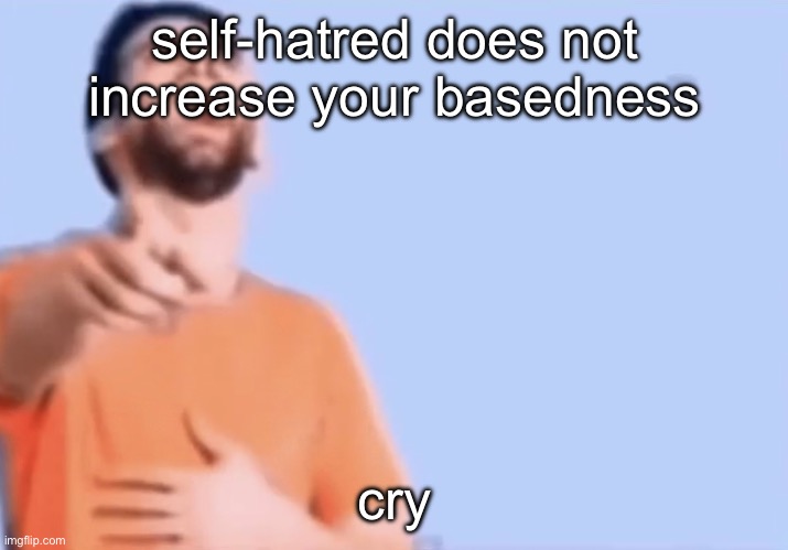 Pointing and laughing | self-hatred does not increase your basedness; cry | image tagged in pointing and laughing | made w/ Imgflip meme maker