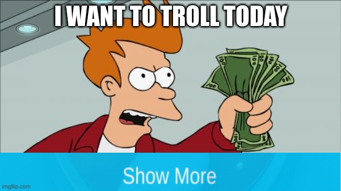 pretty sur i gon mess dis up | I WANT TO TROLL TODAY | image tagged in memes,shut up and take my money fry | made w/ Imgflip meme maker