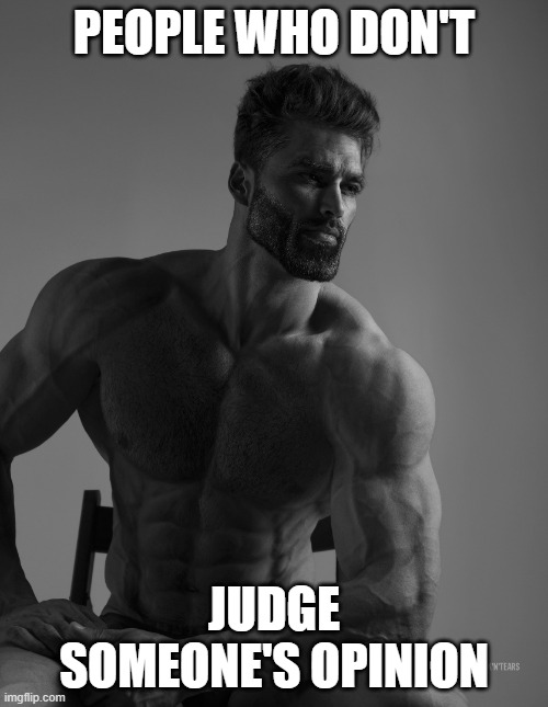 Giga Chad | PEOPLE WHO DON'T; JUDGE SOMEONE'S OPINION | image tagged in giga chad | made w/ Imgflip meme maker