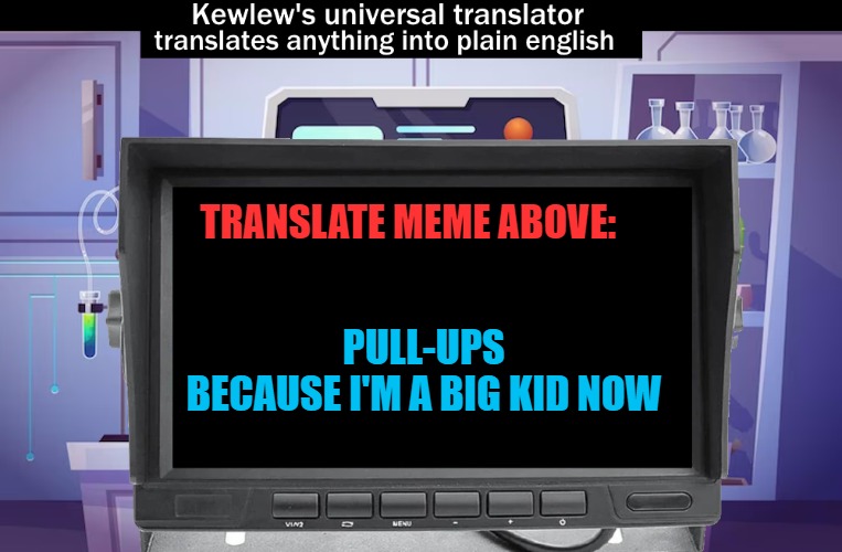 TRANSLATE MEME ABOVE: PULL-UPS
BECAUSE I'M A BIG KID NOW | image tagged in kewlews universal translator | made w/ Imgflip meme maker