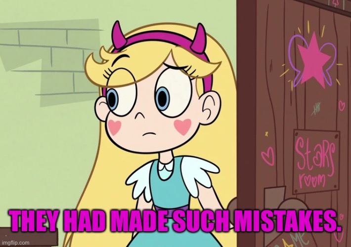 Star Butterfly | THEY HAD MADE SUCH MISTAKES. | image tagged in star butterfly | made w/ Imgflip meme maker