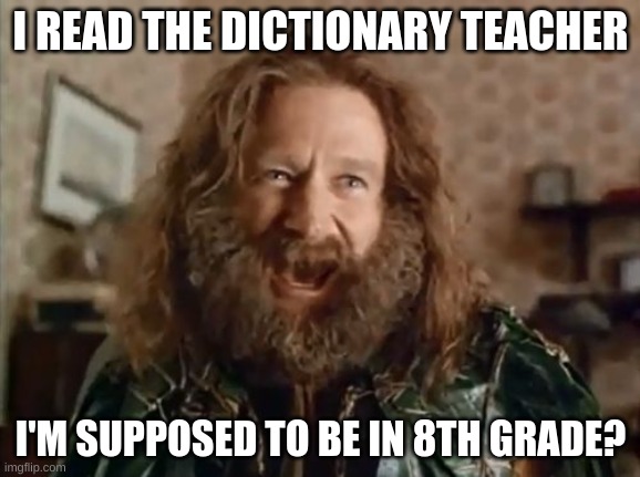 What Year Is It | I READ THE DICTIONARY TEACHER; I'M SUPPOSED TO BE IN 8TH GRADE? | image tagged in memes,what year is it | made w/ Imgflip meme maker