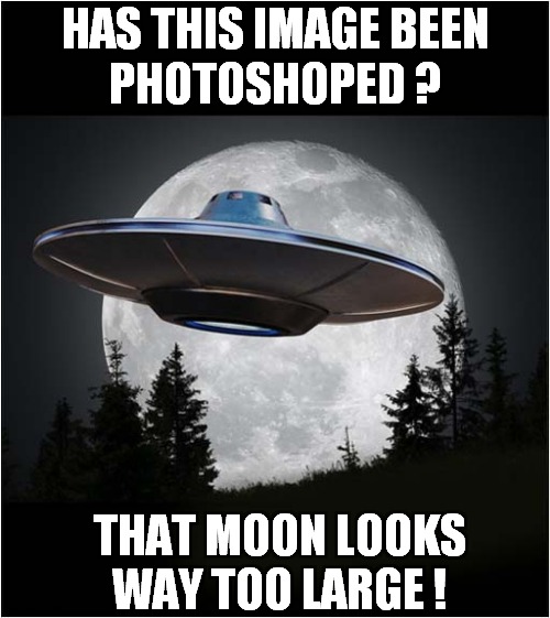 You Decide ! | HAS THIS IMAGE BEEN
PHOTOSHOPED ? THAT MOON LOOKS
WAY TOO LARGE ! | image tagged in photoshop,flying saucer,moon | made w/ Imgflip meme maker