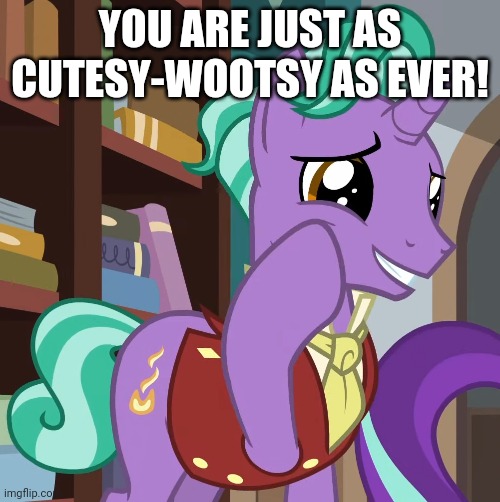 YOU ARE JUST AS CUTESY-WOOTSY AS EVER! | made w/ Imgflip meme maker
